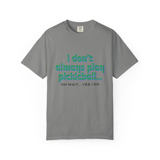 COMFORT COLORS- I DONT ALWAYS PLAY PICKLEBALL T-Shirt