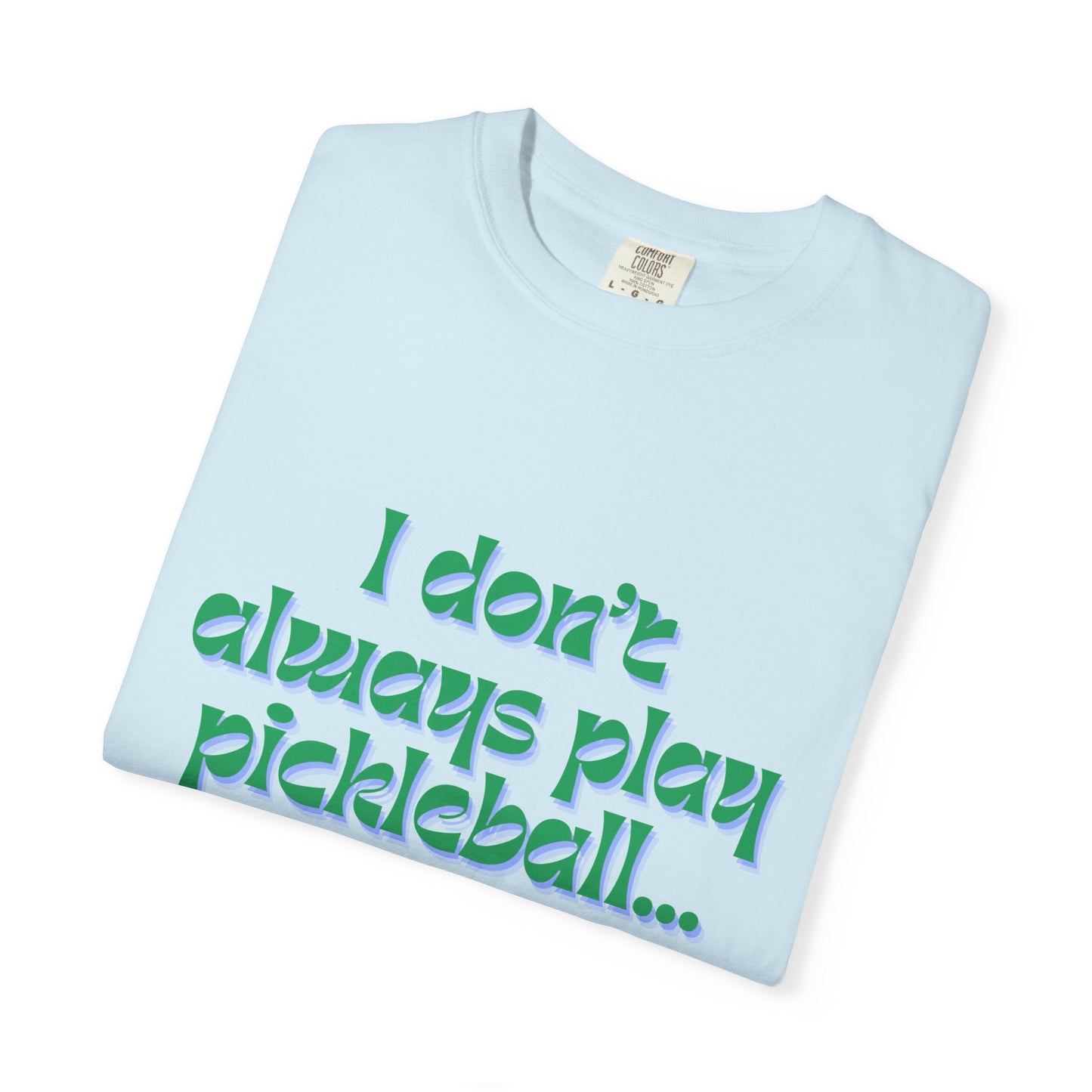 COMFORT COLORS- I DONT ALWAYS PLAY PICKLEBALL T-Shirt