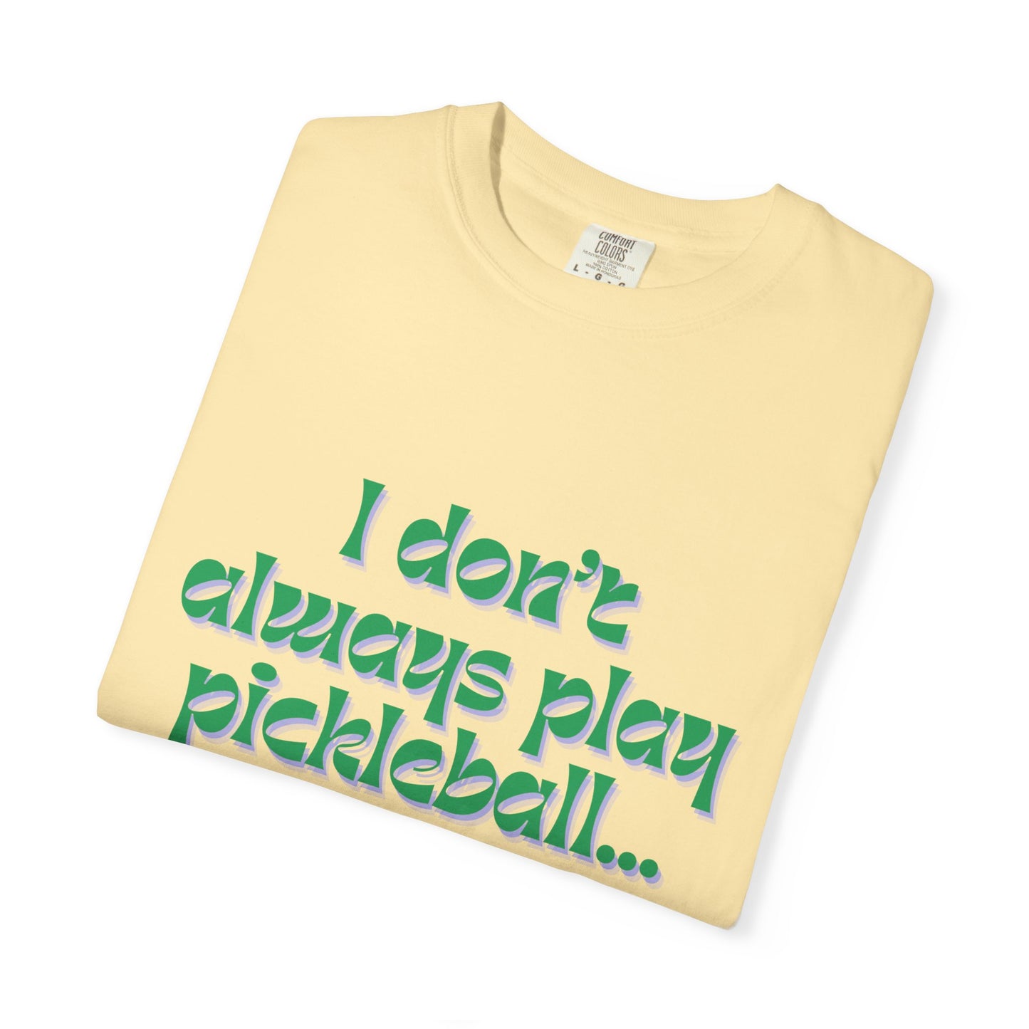 COMFORT COLORS- I DONT ALWAYS PLAY PICKLEBALL T-Shirt