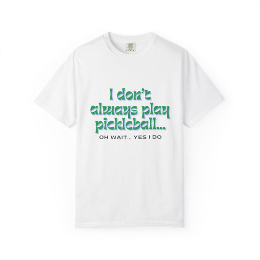 COMFORT COLORS- I DONT ALWAYS PLAY PICKLEBALL T-Shirt