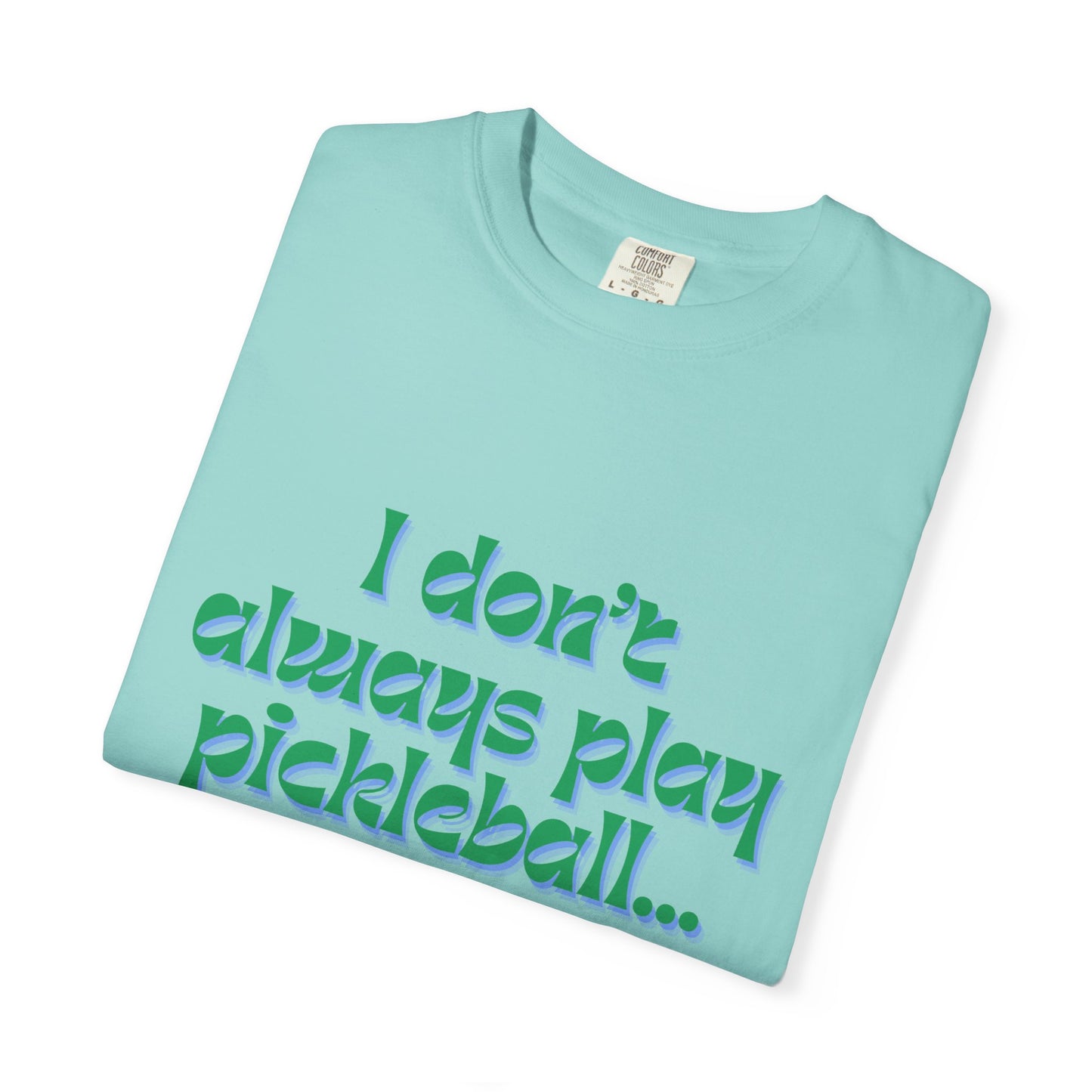 COMFORT COLORS- I DONT ALWAYS PLAY PICKLEBALL T-Shirt