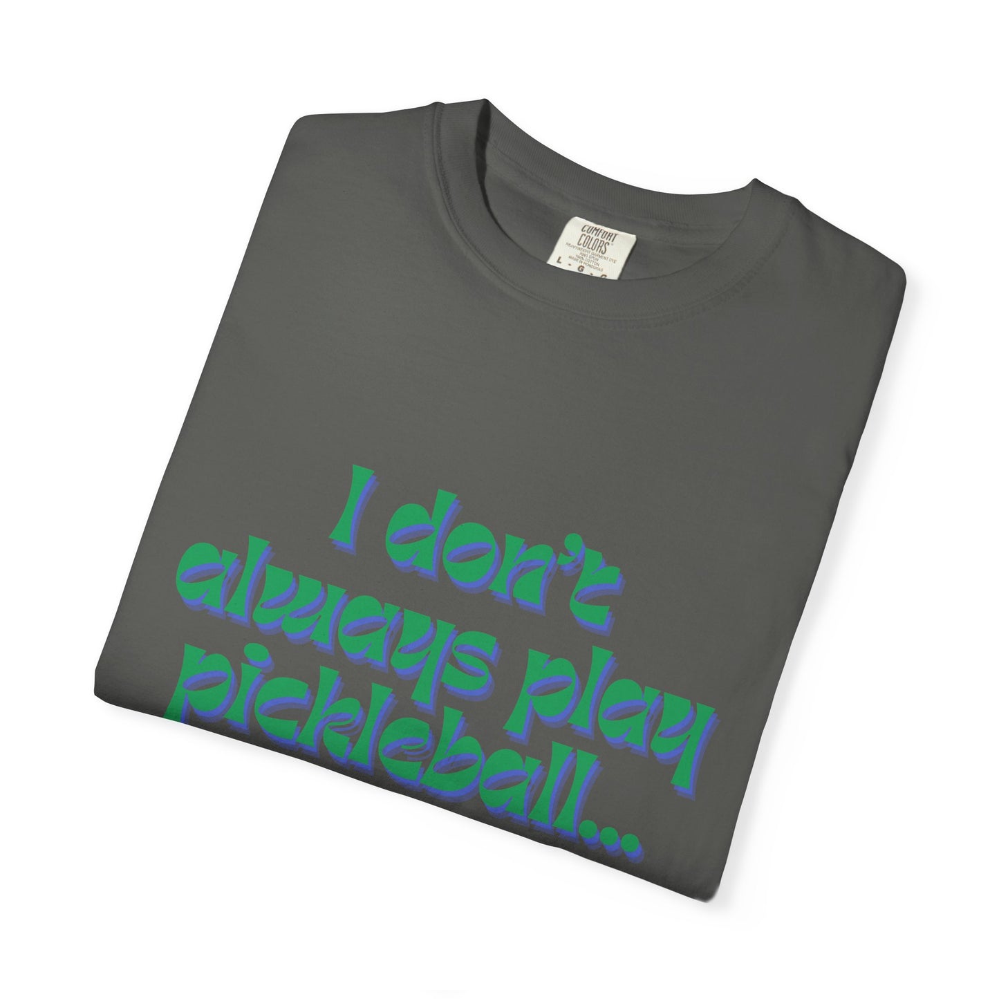 COMFORT COLORS- I DONT ALWAYS PLAY PICKLEBALL T-Shirt