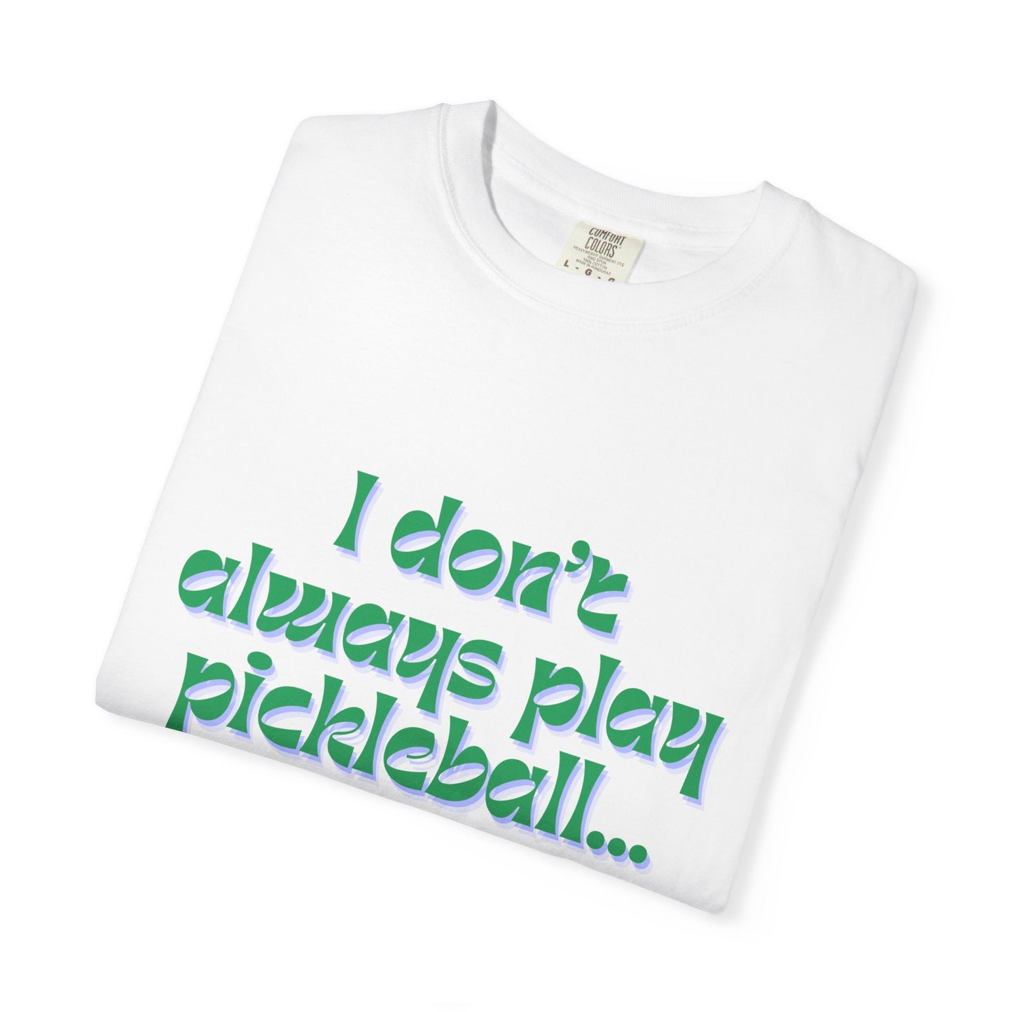 COMFORT COLORS- I DONT ALWAYS PLAY PICKLEBALL T-Shirt