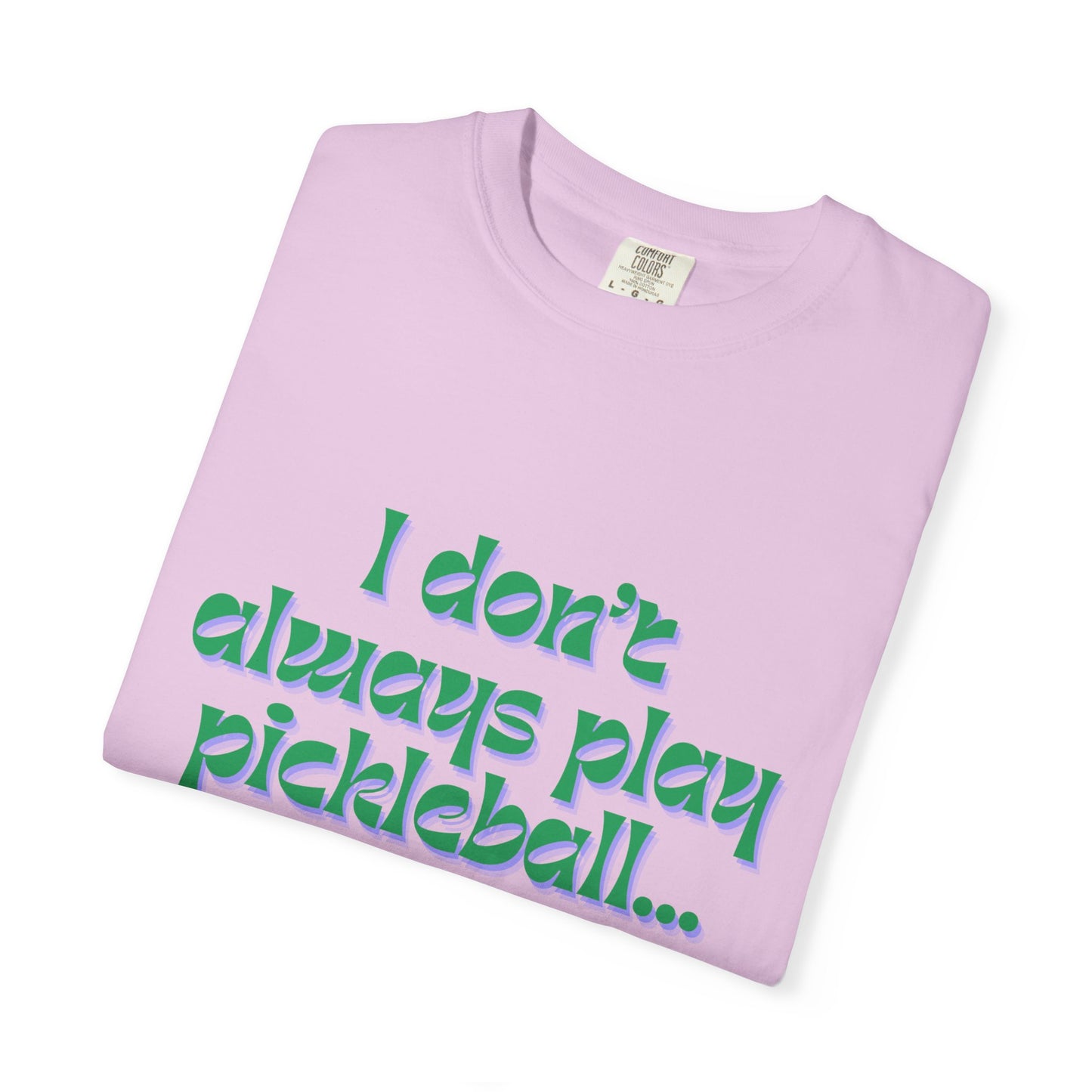 COMFORT COLORS- I DONT ALWAYS PLAY PICKLEBALL T-Shirt
