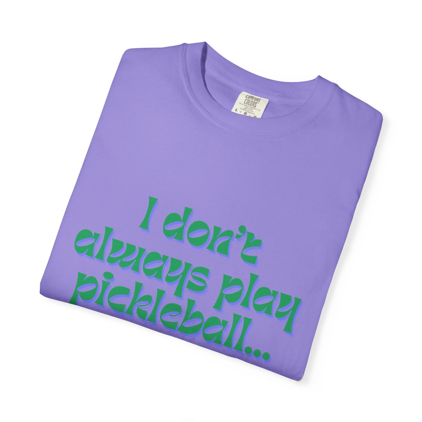 COMFORT COLORS- I DONT ALWAYS PLAY PICKLEBALL T-Shirt