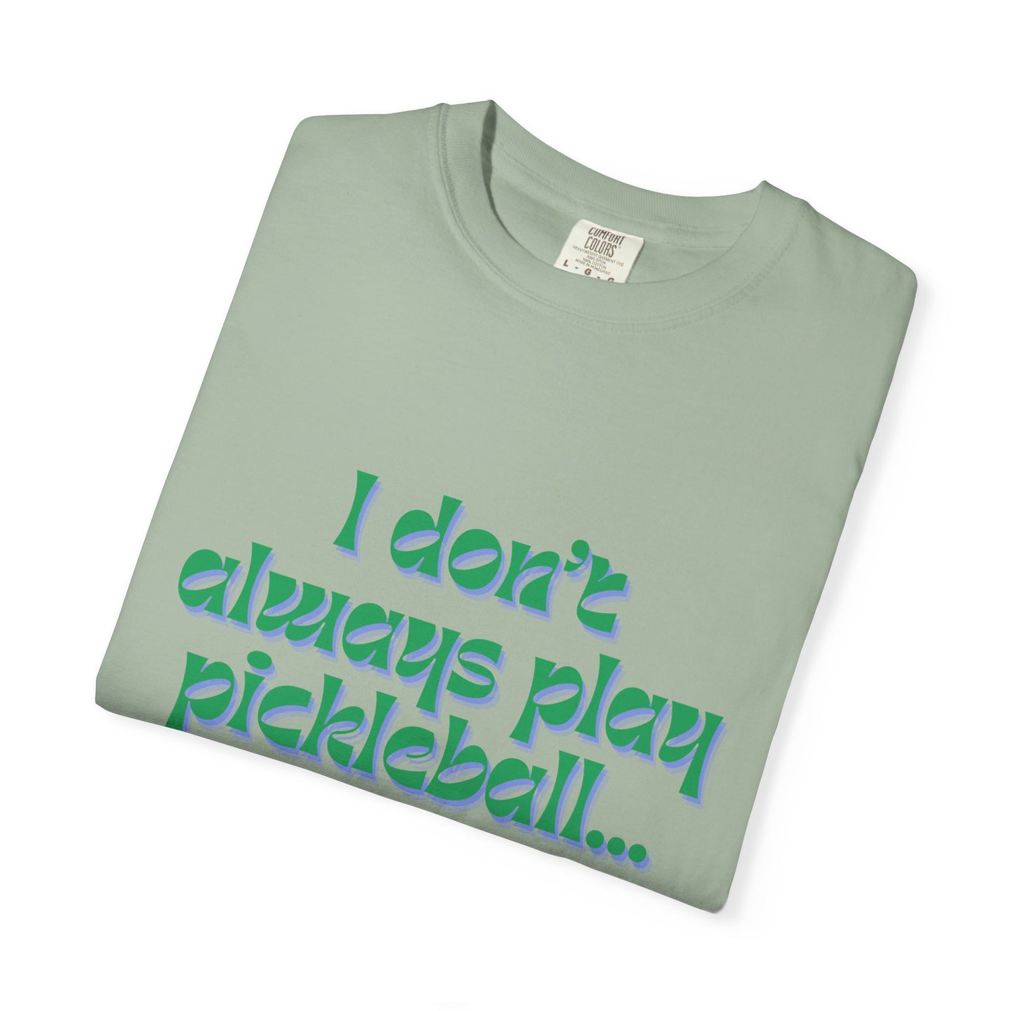 COMFORT COLORS- I DONT ALWAYS PLAY PICKLEBALL T-Shirt