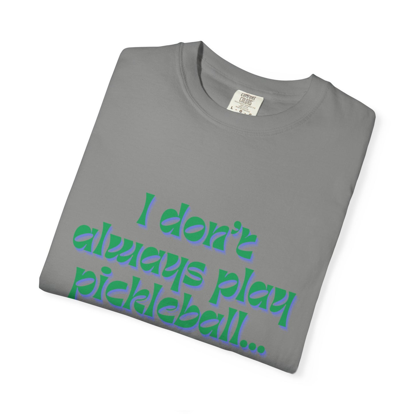 COMFORT COLORS- I DONT ALWAYS PLAY PICKLEBALL T-Shirt