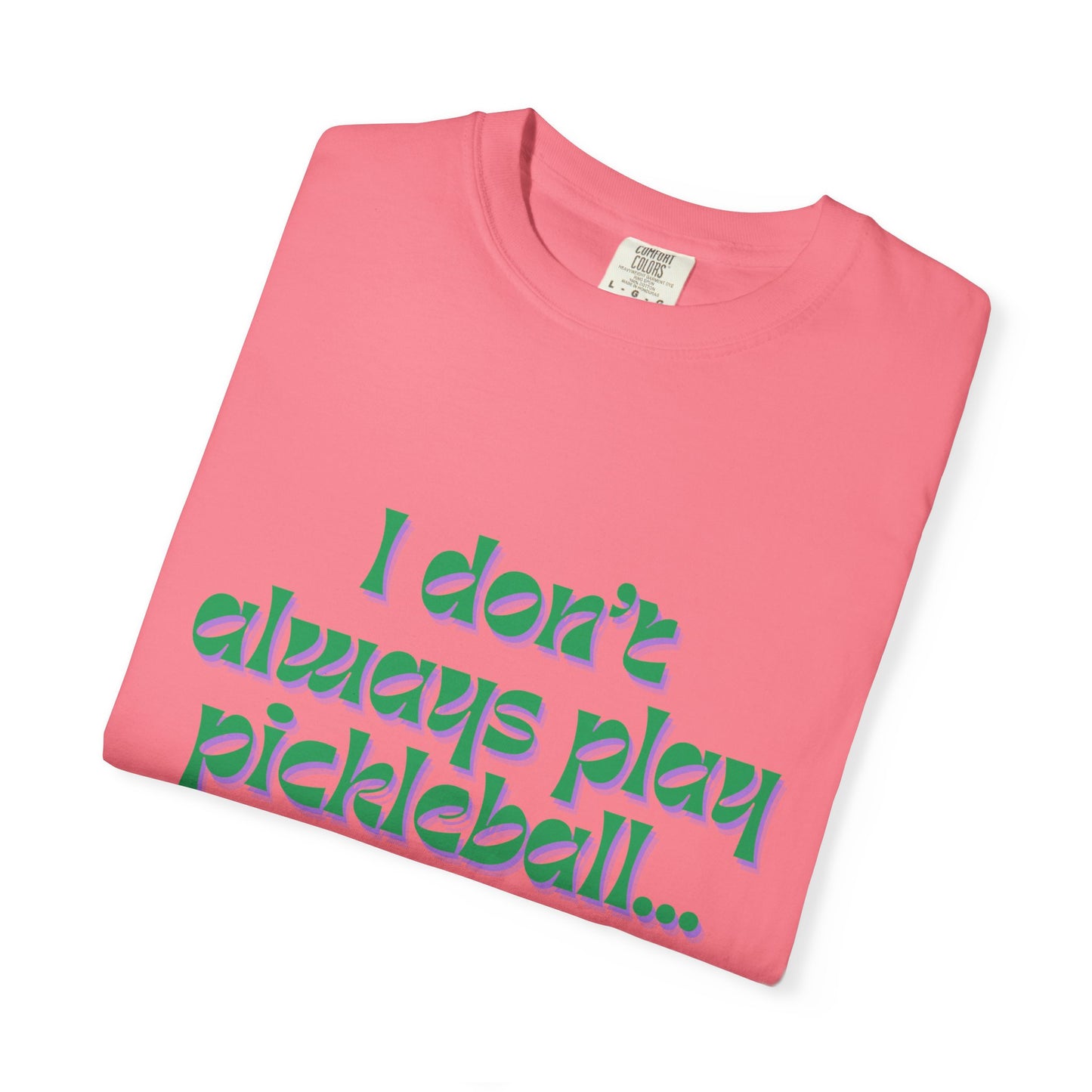 COMFORT COLORS- I DONT ALWAYS PLAY PICKLEBALL T-Shirt