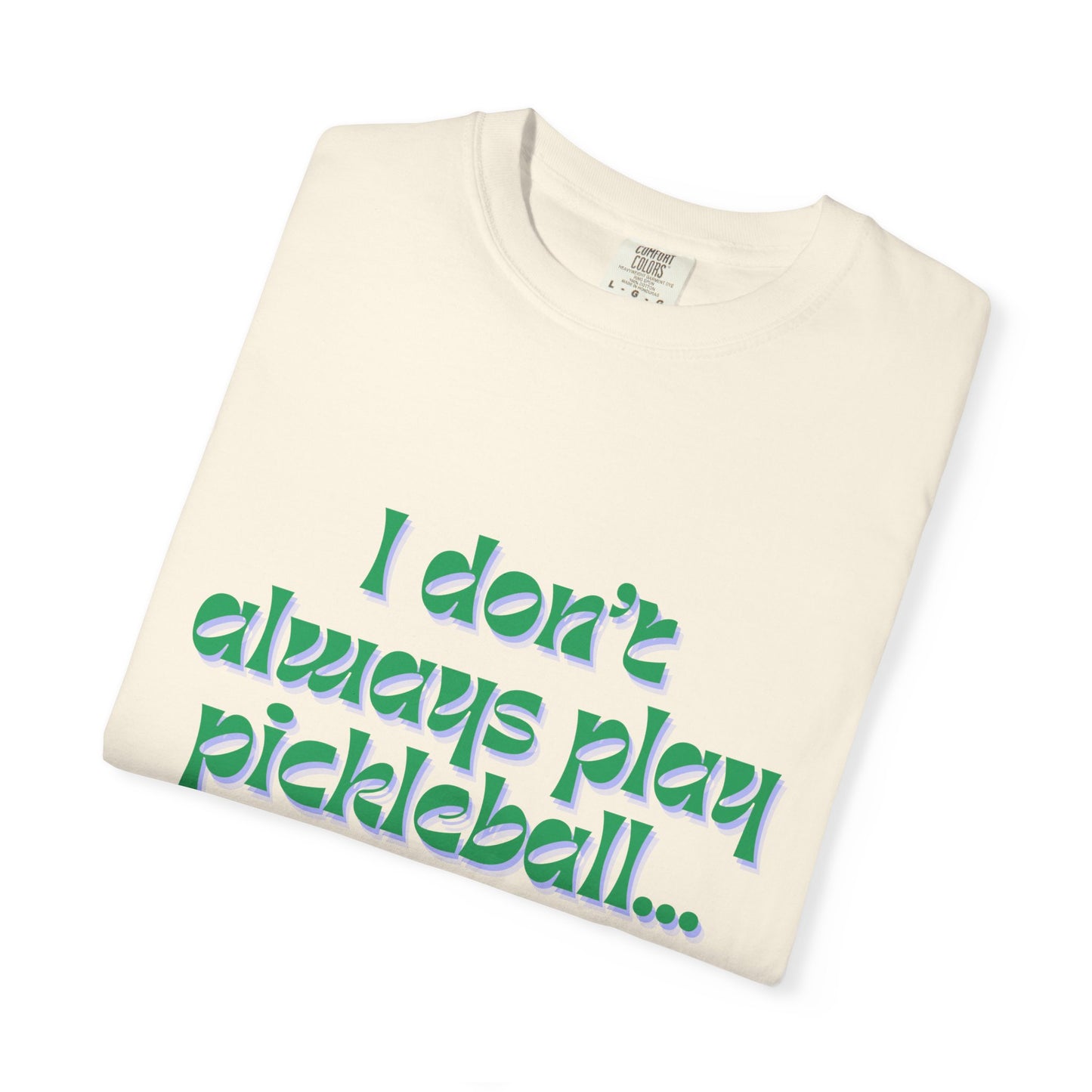 COMFORT COLORS- I DONT ALWAYS PLAY PICKLEBALL T-Shirt
