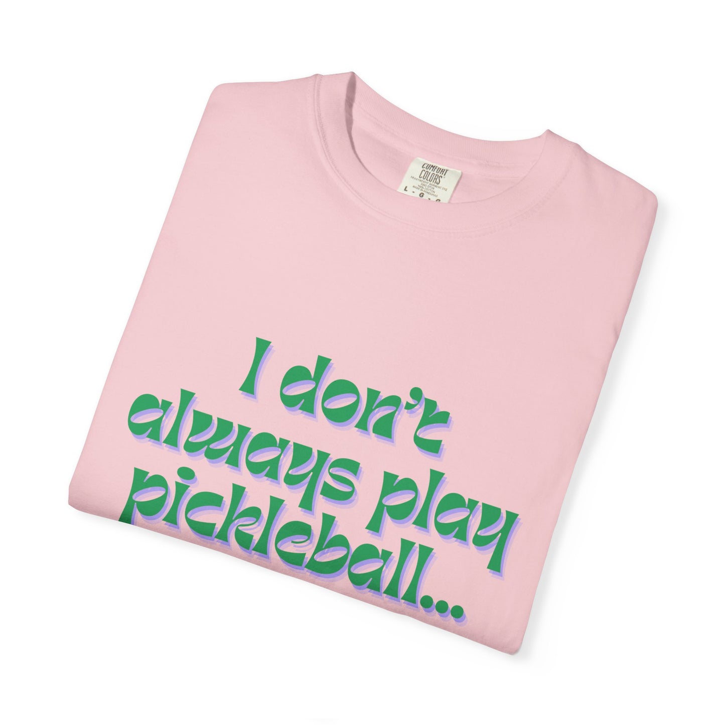 COMFORT COLORS- I DONT ALWAYS PLAY PICKLEBALL T-Shirt